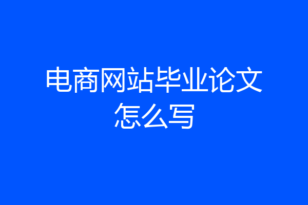 电商网站毕业论文怎么写