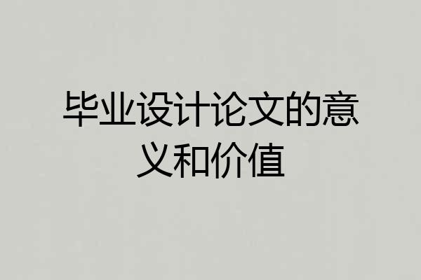毕业设计论文的意义和价值