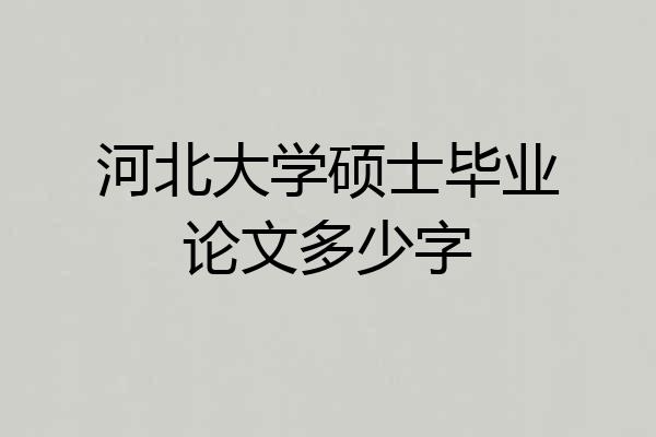 河北大学硕士毕业论文多少字