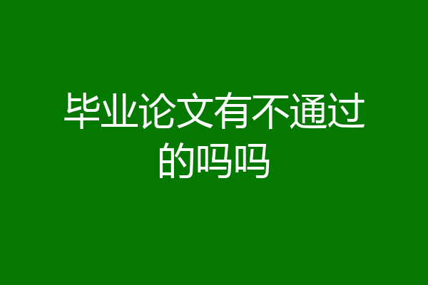 毕业论文有不通过的吗吗