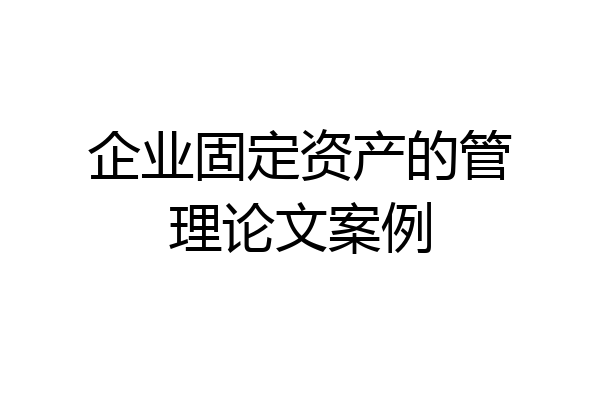 企业固定资产的管理论文案例