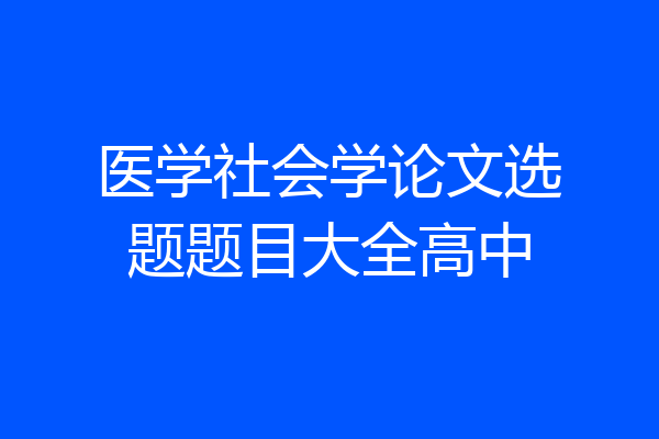 医学社会学论文选题题目大全高中