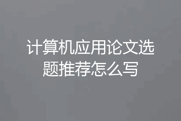 计算机应用论文选题推荐怎么写