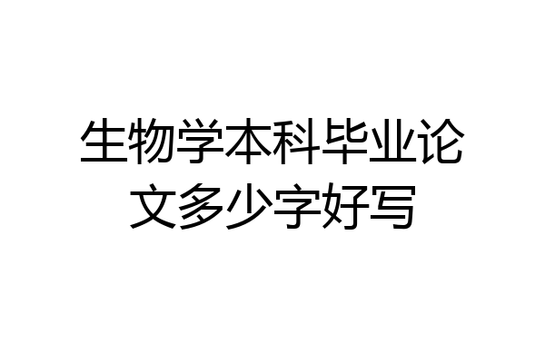 生物学本科毕业论文多少字好写