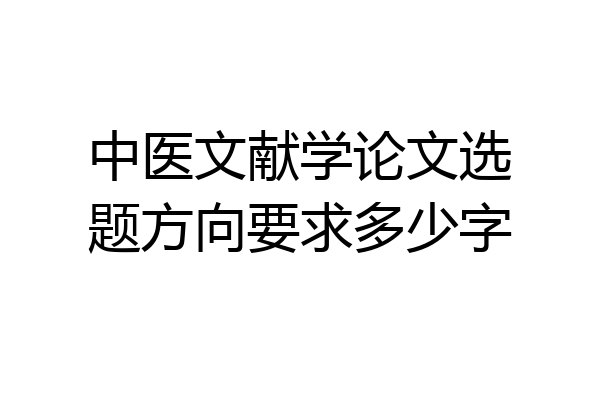 中医文献学论文选题方向要求多少字