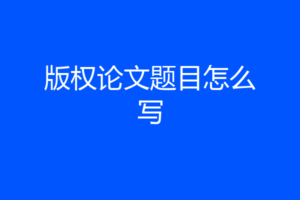 版权论文题目怎么写