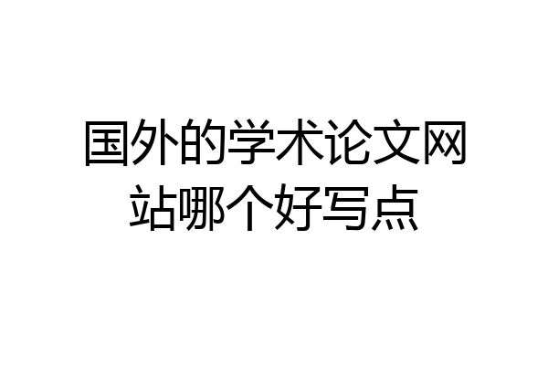 国外的学术论文网站哪个好写点