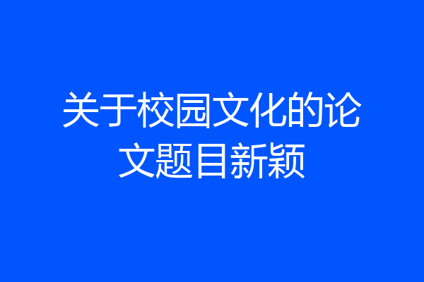 关于校园文化的论文题目新颖