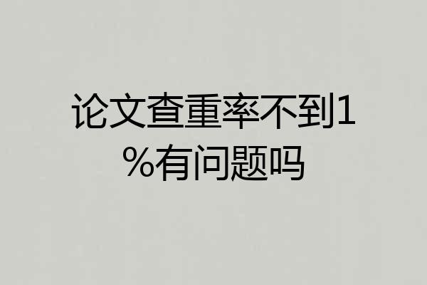 论文查重率不到1%有问题吗