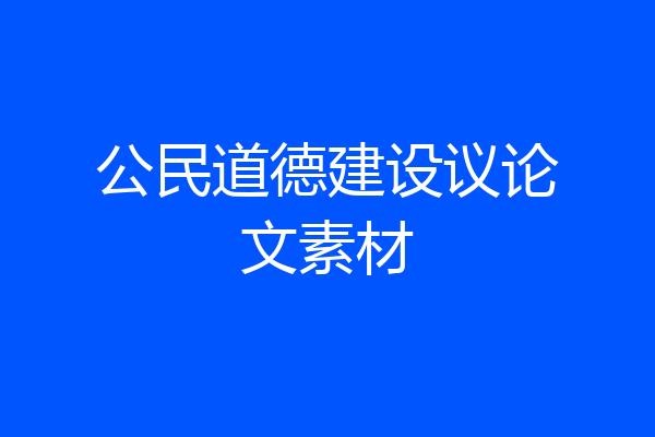 公民道德建设议论文素材
