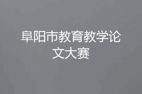 阜阳市教育教学论文大赛