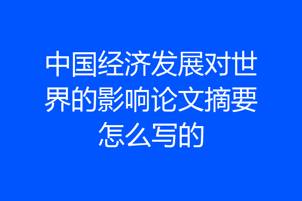 中国经济发展对世界的影响论文摘要怎么写的