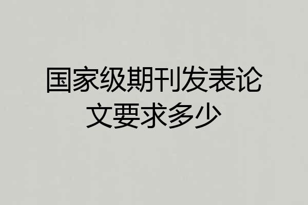 国家级期刊发表论文要求多少