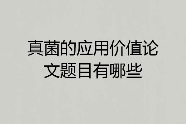真菌的应用价值论文题目有哪些