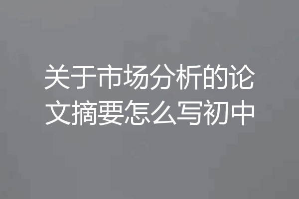 关于市场分析的论文摘要怎么写初中