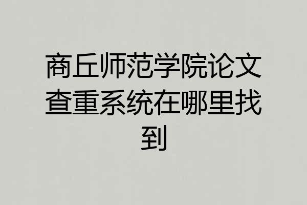 商丘师范学院论文查重系统在哪里找到