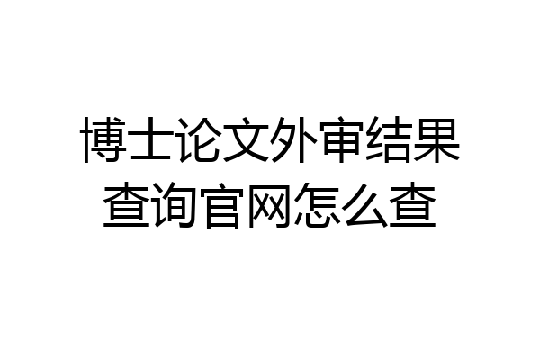 博士论文外审结果查询官网怎么查