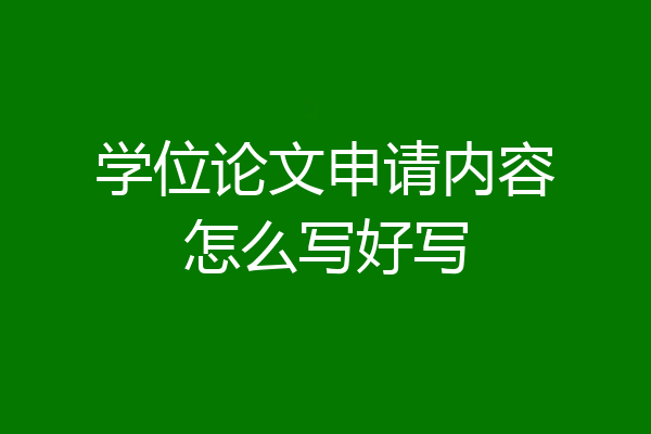 学位论文申请内容怎么写好写