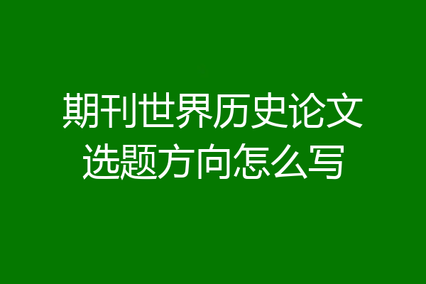 期刊世界历史论文选题方向怎么写