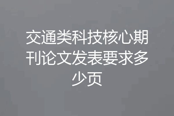交通类科技核心期刊论文发表要求多少页