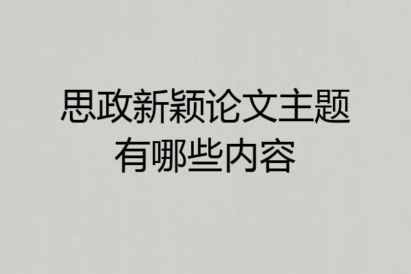思政新颖论文主题有哪些内容