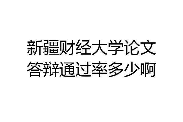 新疆财经大学论文答辩通过率多少啊