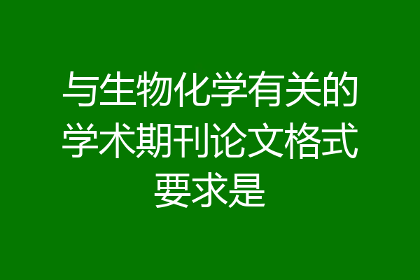 与生物化学有关的学术期刊论文格式要求是