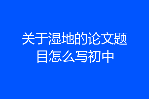 关于湿地的论文题目怎么写初中