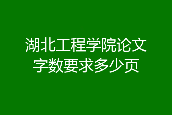 湖北工程学院论文字数要求多少页