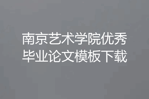 南京艺术学院优秀毕业论文模板下载
