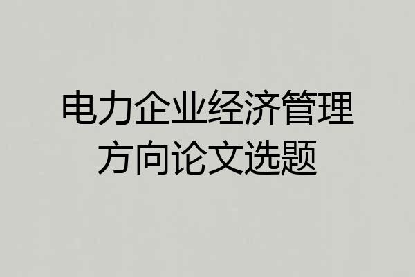 电力企业经济管理方向论文选题