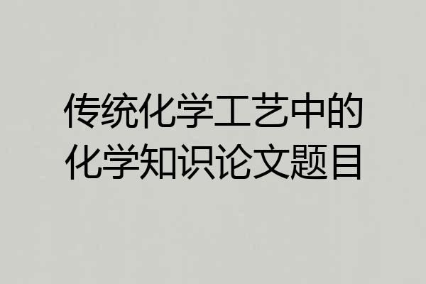 传统化学工艺中的化学知识论文题目