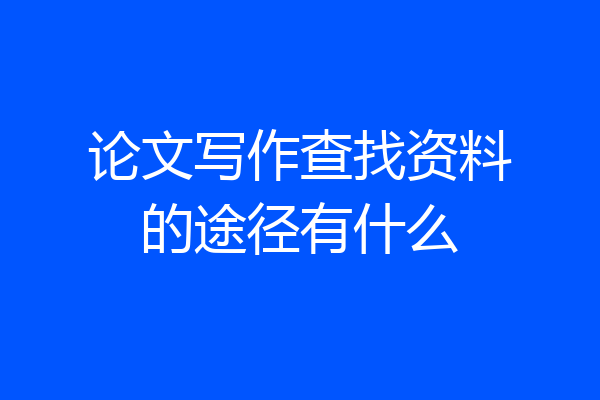 论文写作查找资料的途径有什么