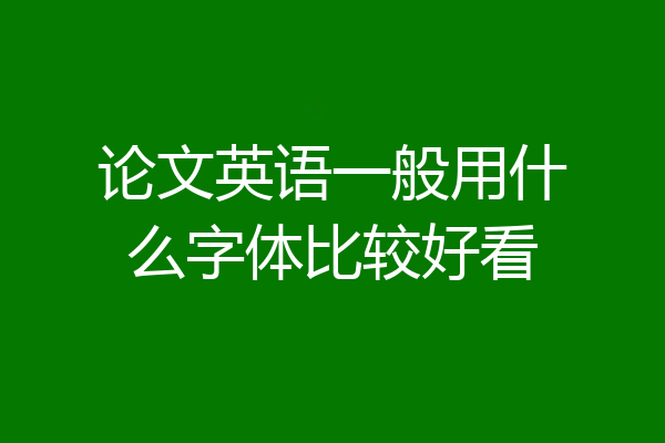 论文英语一般用什么字体比较好看