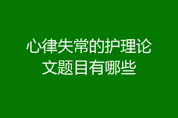 心律失常的护理论文题目有哪些