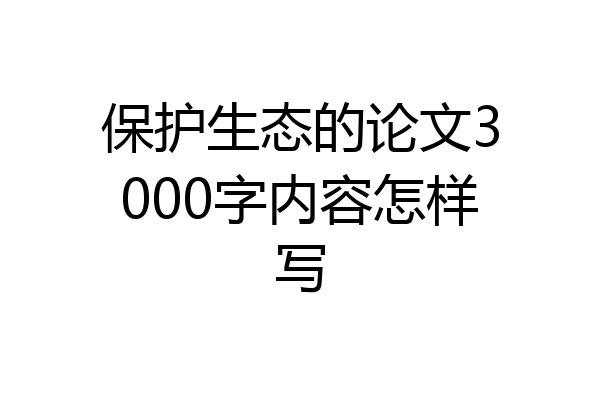 保护生态的论文3000字内容怎样写