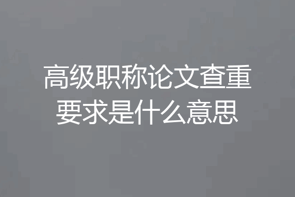 高级职称论文查重要求是什么意思