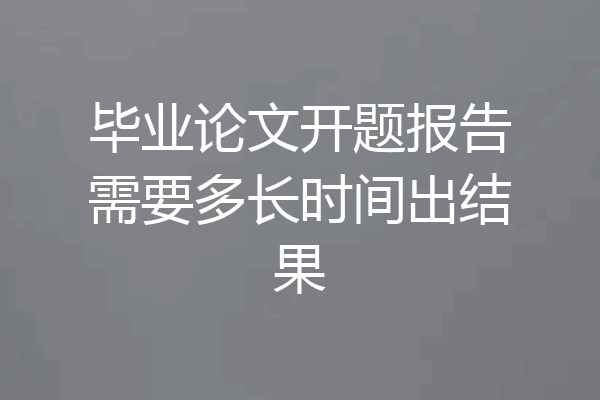 毕业论文开题报告需要多长时间出结果