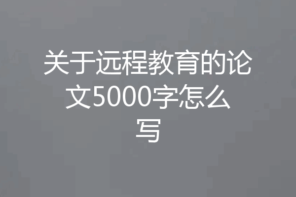 关于远程教育的论文5000字怎么写