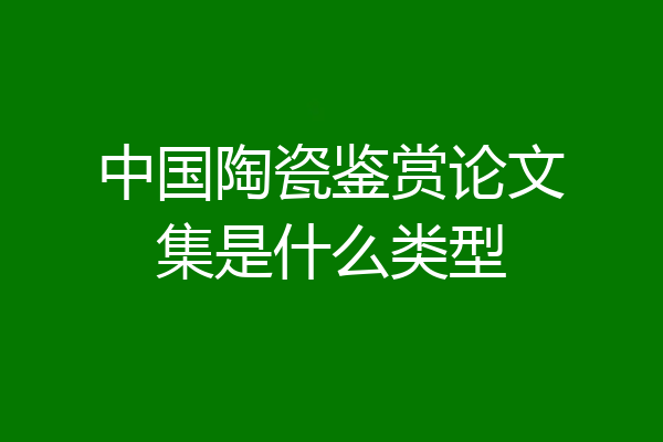 中国陶瓷鉴赏论文集是什么类型