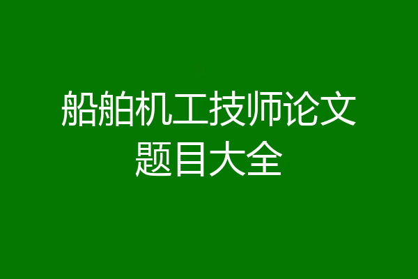 船舶机工技师论文题目大全
