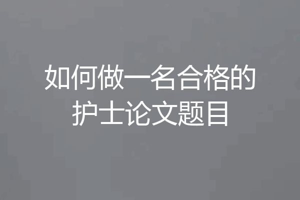 如何做一名合格的护士论文题目