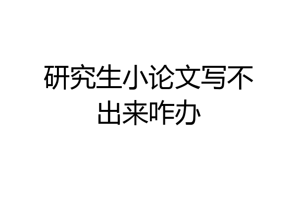研究生小论文写不出来咋办