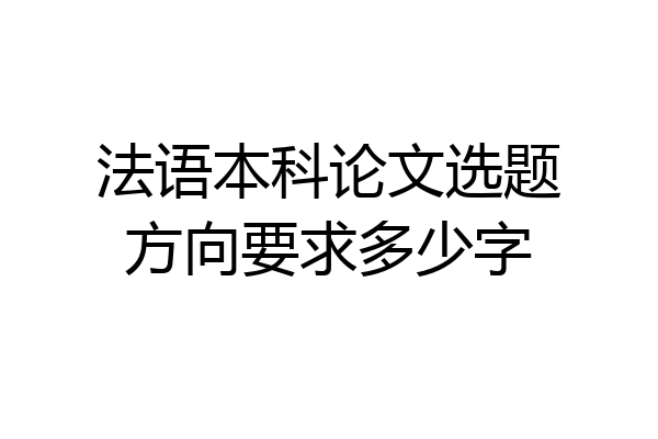 法语本科论文选题方向要求多少字
