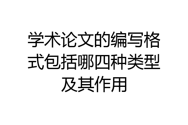 学术论文的编写格式包括哪四种类型及其作用
