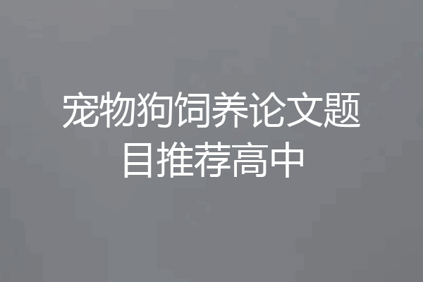 宠物狗饲养论文题目推荐高中