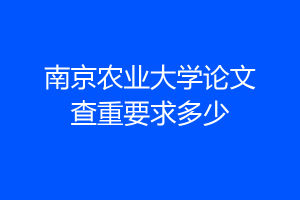 南京农业大学论文查重要求多少