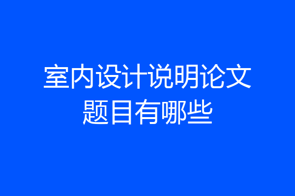 室内设计说明论文题目有哪些
