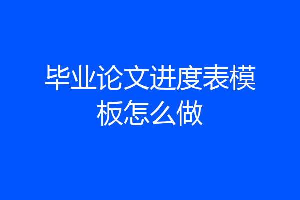 毕业论文进度表模板怎么做