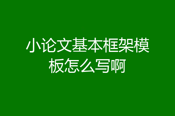 小论文基本框架模板怎么写啊